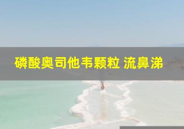 磷酸奥司他韦颗粒 流鼻涕